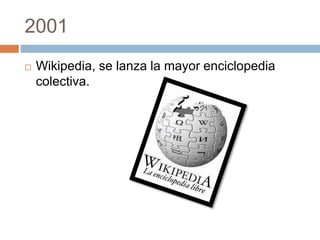 2001 
 Wikipedia, se lanza la mayor enciclopedia 
colectiva. 
 