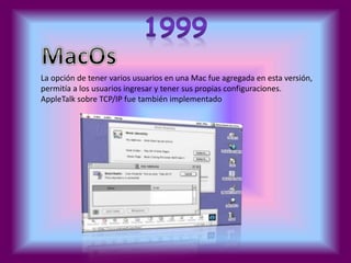 La opción de tener varios usuarios en una Mac fue agregada en esta versión, 
permitía a los usuarios ingresar y tener sus propias configuraciones. 
AppleTalk sobre TCP/IP fue también implementado 
 