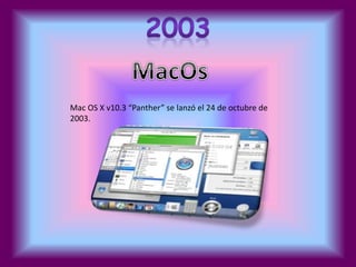 Mac OS X v10.3 “Panther” se lanzó el 24 de octubre de 
2003. 
 