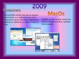 Los portátiles venden más que los equipos 
de escritorio, y se está volviendo común 
conectarse a puntos de redes inalámbricas 
públicas en cafeterías y a redes privadas en 
casa. 
UPDATE: La más reciente versión del 
sistema operativo de Mac, apodado 
Snow Leopard, 
 