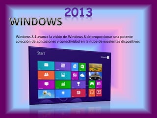 Windows 8.1 avanza la visión de Windows 8 de proporcionar una potente 
colección de aplicaciones y conectividad en la nube de excelentes dispositivos 

