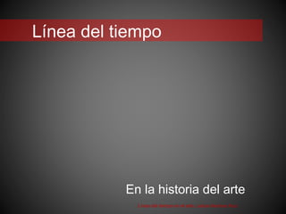Línea del tiempo
En la historia del arte
Línea del tiempo en el arte. Leticia Martínez Ruíz
 