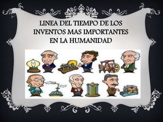 LINEA DEL TIEMPO DE LOS
INVENTOS MAS IMPORTANTES
EN LA HUMANIDAD
 