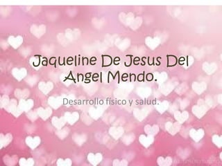 Jaqueline De Jesus Del
Angel Mendo.
Desarrollo físico y salud.
 