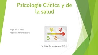 Psicología Clínica y de
la salud
Angie Botia Niño
Pedronel Martínez Bravo
La linea del cronograma (2014)
 