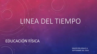 LINEA DEL TIEMPO
EDUCACIÓN FÍSICA
MAZATLÁN,SINALO A
SEPTIEMBRE DEL 2016
 
