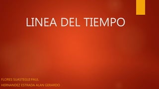 LINEA DEL TIEMPO
FLORES SUASTEGUI PAUL
HERNANDEZ ESTRADA ALAN GERARDO
 