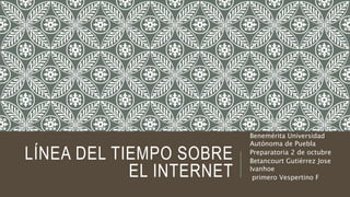 LÍNEA DEL TIEMPO SOBRE
EL INTERNET
Benemérita Universidad
Autónoma de Puebla
Preparatoria 2 de octubre
Betancourt Gutiérrez Jose
Ivanhoe
primero Vespertino F
 