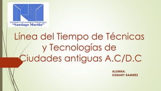 Línea del Tiempo de Técnicas
y Tecnologías de
Ciudades antiguas A.C/D.C
ALUMNA:
OSMARY RAMIREZ
 