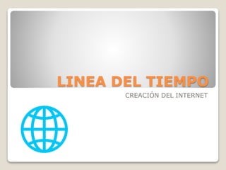 LINEA DEL TIEMPO
CREACIÓN DEL INTERNET
 