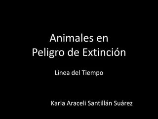 Animales en
Peligro de Extinción
     Línea del Tiempo



    Karla Araceli Santillán Suárez
 
