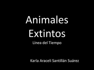Animales
Extintos
 Línea del Tiempo



Karla Araceli Santillán Suárez
 