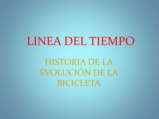 LINEA DEL TIEMPO
HISTORIA DE LA
EVOLUCIÓN DE LA
BICICLETA
 