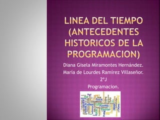 Diana Gisela Miramontes Hernández.
María de Lourdes Ramírez Villaseñor.
2ºJ
Programacion.
 