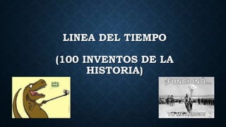 LINEA DEL TIEMPO
(100 INVENTOS DE LA
HISTORIA)
 