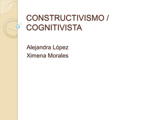 CONSTRUCTIVISMO /
COGNITIVISTA

Alejandra López
Ximena Morales
 