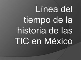 Línea del
  tiempo de la
historia de las
TIC en México
 
