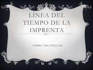 LÍNEA DEL
TIEMPO DE LA
IMPRENTA
Créditos : Yair, Uriel y Luis
 