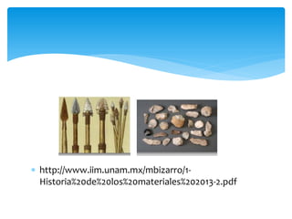  http://www.iim.unam.mx/mbizarro/1-
Historia%20de%20los%20materiales%202013-2.pdf
 