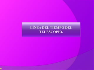 LÍNEA DEL TIEMPO DEL 
TELESCOPIO. 
 