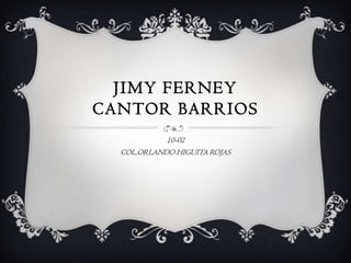 JIMY FERNEY
CANTOR BARRIOS
            10-02
  COL.ORLANDO HIGUITA ROJAS
 