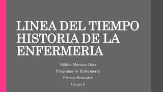 LINEA DEL TIEMPO
HISTORIA DE LA
ENFERMERIA
Nélida Morales Diaz
Programa de Enfermería
Primer Semestre
Grupo b
 