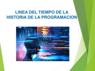 LINEA DEL TIEMPO DE LA
HISTORIA DE LA PROGRAMACION
 