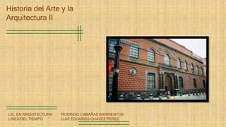 Historia del Arte y la
Arquitectura II
RODRIGO CABAÑAS BARRIENTOS
LUIS EDUARDO CHAVEZ PEREZ
LIC. EN ARQUITECTURA
LINEA DEL TIEMPO
 