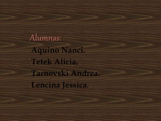 Aquino Nanci.
Tetek Alicia.
Tarnovski Andrea.
Lencina Jessica.
 