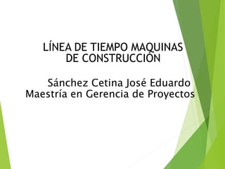 LÍNEA DE TIEMPO MAQUINAS
DE CONSTRUCCIÓN
Sánchez Cetina José Eduardo
Maestría en Gerencia de Proyectos
 