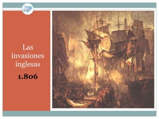 Las
invasiones
 inglesas
 1.806
 