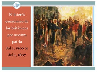 El interés
económico de
los británicos
por nuestra
   patria
Jul 1, 1806 to
 Jul 1, 1807
 