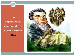 La
dependencia
comercial con
Gran Bretaña
    1824
 