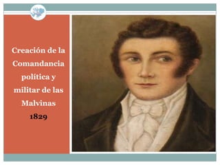 Creación de la
Comandancia
  política y
militar de las
  Malvinas
    1829
 