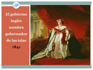 El gobierno
  inglés
 nombra
gobernador
de las islas
   1841
 