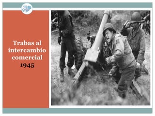 Trabas al
intercambio
 comercial
    1945
 