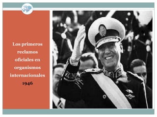 Los primeros
   reclamos
  oficiales en
 organismos
internacionales
     1946
 