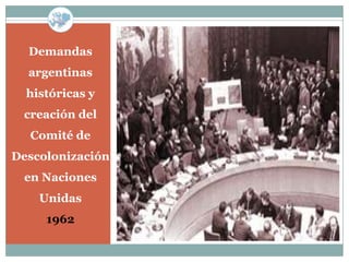 Demandas
  argentinas
  históricas y
 creación del
  Comité de
Descolonización
 en Naciones
    Unidas
     1962
 