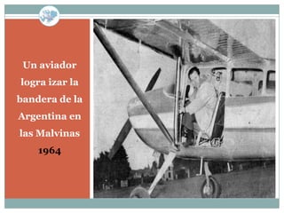 Un aviador
logra izar la
bandera de la
Argentina en
las Malvinas
    1964
 