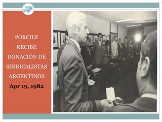 PORCILE
   RECIBE
DONACIÓN DE
SINDICALISTAS
ARGENTINOS
 Apr 19, 1982
 