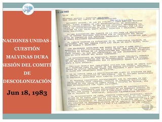 NACIONES UNIDAS -
    CUESTIÓN
 MALVINAS DURA
SESIÓN DEL COMITÉ
       DE
DESCOLONIZACIÓN

 Jun 18, 1983
 
