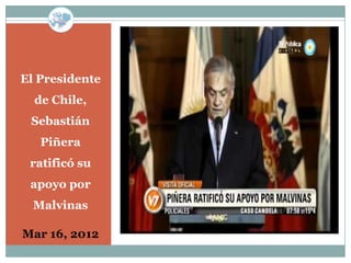 El Presidente
  de Chile,
 Sebastián
   Piñera
 ratificó su
 apoyo por
  Malvinas

Mar 16, 2012
 