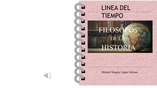 LINEA DEL
TIEMPO
FILOSOFOS
DE LA
HISTORIA
Miriam Magaly López Salinas
 