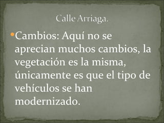 Cambios: Aquí no se
aprecian muchos cambios, la
vegetación es la misma,
únicamente es que el tipo de
vehículos se han
modernizado.
 