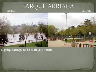 ANTES                                 DESPUES




El parque arriaga no ha cambiado mucho.
 