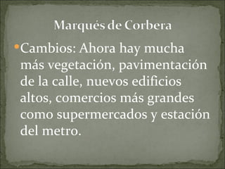 Cambios: Ahora hay mucha
más vegetación, pavimentación
de la calle, nuevos edificios
altos, comercios más grandes
como supermercados y estación
del metro.
 