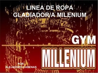 LINEA DE ROPA
    GLADIADOR/A MILENIUM




       POR:
ALEJANDRO CADENAS
 