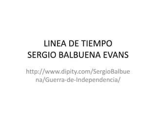 LINEA DE TIEMPO
SERGIO BALBUENA EVANS
http://www.dipity.com/SergioBalbue
   na/Guerra-de-Independencia/
 