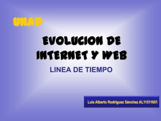 EVOLUCION DE
INTERNET Y WEB
LINEA DE TIEMPO
UNAD
Luis Alberto Rodríguez Sánchez AL11511651
 