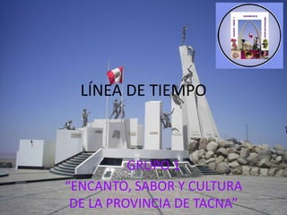 LÍNEA DE TIEMPO
GRUPO 1
“ENCANTO, SABOR Y CULTURA
DE LA PROVINCIA DE TACNA”
 